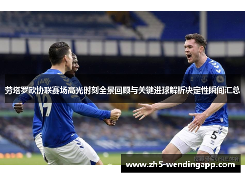 劳塔罗欧协联赛场高光时刻全景回顾与关键进球解析决定性瞬间汇总