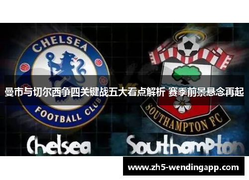 曼市与切尔西争四关键战五大看点解析 赛季前景悬念再起