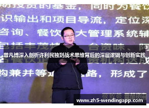 曾凡博深入剖析许利民独到战术思维背后的深层逻辑与创新实践