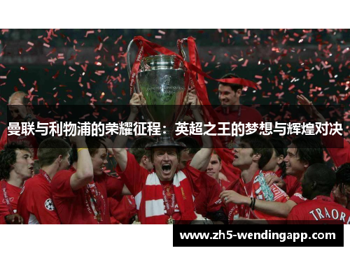 曼联与利物浦的荣耀征程:英超之王的梦想与辉煌对决 曼联与利物浦的荣耀征程:英超之王的梦想与辉煌对决