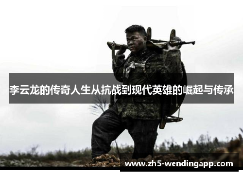 李云龙的传奇人生从抗战到现代英雄的崛起与传承
