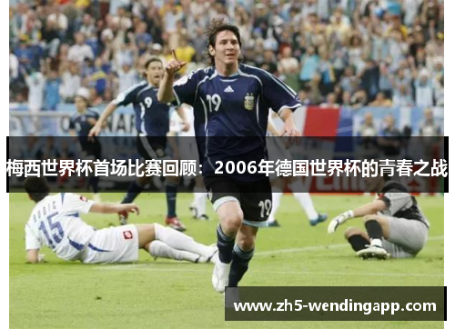 梅西世界杯首场比赛回顾：2006年德国世界杯的青春之战