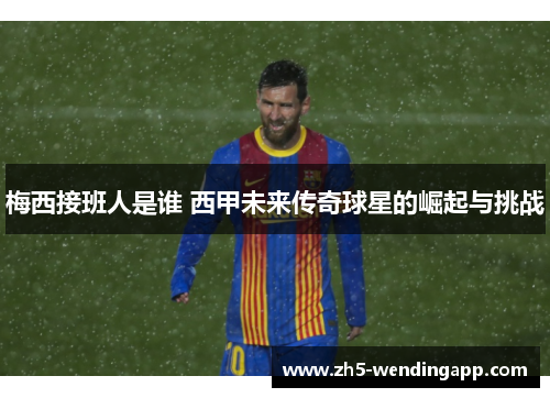 梅西接班人是谁 西甲未来传奇球星的崛起与挑战