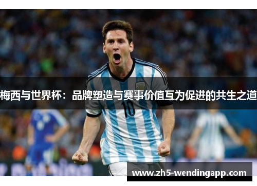 梅西与世界杯：品牌塑造与赛事价值互为促进的共生之道
