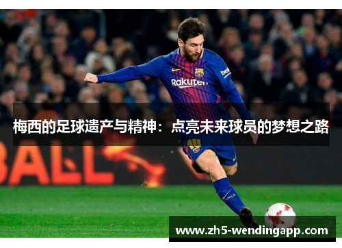 梅西的足球遗产与精神:点亮未来球员的梦想之路 梅西的足球遗产与精神:点亮未来球员的梦想之路