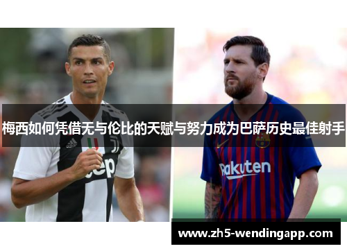 梅西如何凭借无与伦比的天赋与努力成为巴萨历史最佳射手