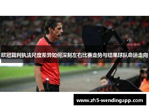 欧冠裁判执法尺度差异如何深刻左右比赛走势与结果球队命运走向