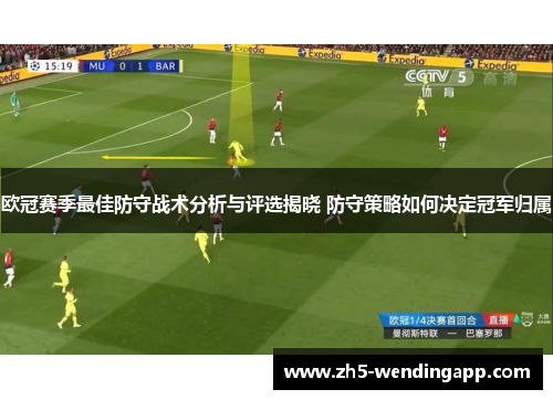 欧冠赛季最佳防守战术分析与评选揭晓 防守策略如何决定冠军归属