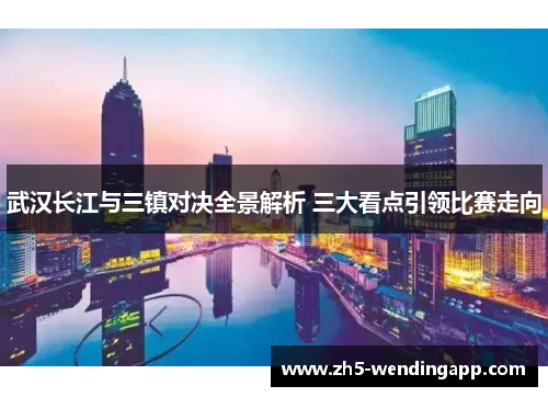 武汉长江与三镇对决全景解析 三大看点引领比赛走向