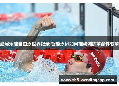 潘展乐破自由泳世界纪录 智能泳镜如何推动训练革命性变革 潘展乐破自由泳世界纪录 智能泳镜如何推动训练革命性变革