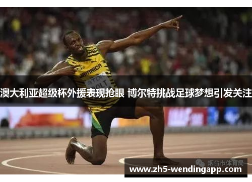 澳大利亚超级杯外援表现抢眼 博尔特挑战足球梦想引发关注