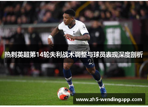 热刺英超第14轮失利战术调整与球员表现深度剖析
