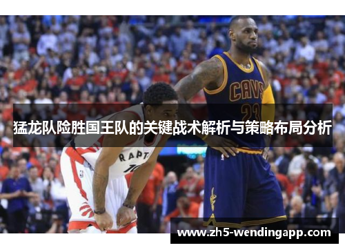 猛龙队险胜国王队的关键战术解析与策略布局分析