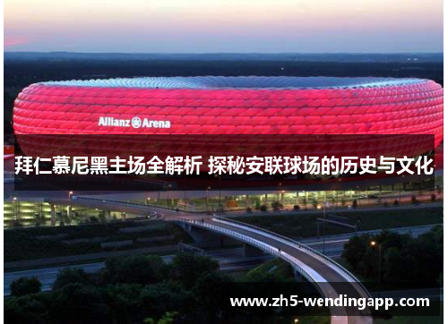拜仁慕尼黑主场全解析 探秘安联球场的历史与文化